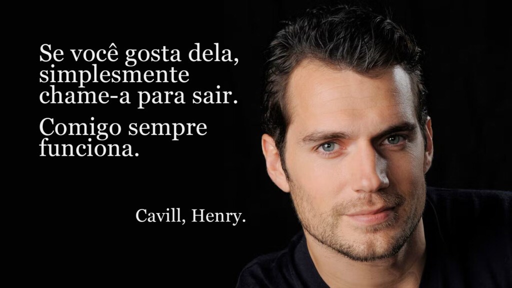 Meme do Henry Cavel explicando como consegue sair com mulheres: "Se você gosta dela, simplesmente convide-a para sair. Comigo sempre funciona."