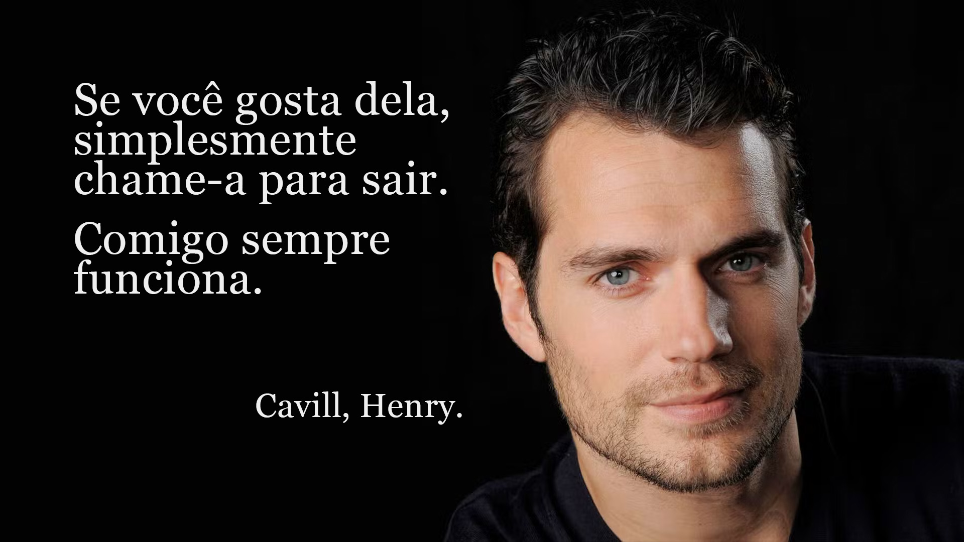 Meme do Henry Cavel explicando como consegue sair com mulheres: "Se você gosta dela, simplesmente convide-a para sair. Comigo sempre funciona."